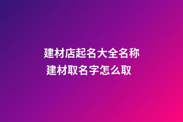 建材店起名大全名称 建材取名字怎么取-第1张-店铺起名-玄机派